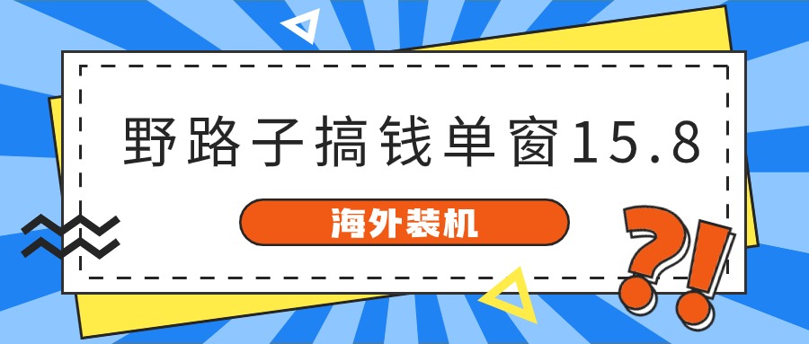 海外装机，野路子搞钱，单窗口15.8，亲测已变现10000+-聚富网创