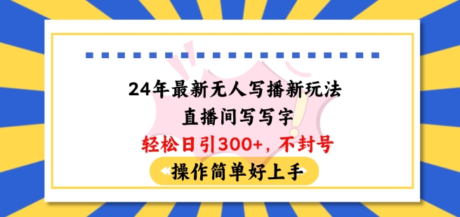 24年最新无人写播新玩法直播间，写写字轻松日引100+粉丝，不封号操作简单好上手-聚富网创