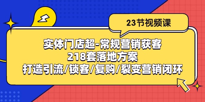 实体门店超常规营销获客：218套落地方案/打造引流/锁客/复购/裂变营销-聚富网创