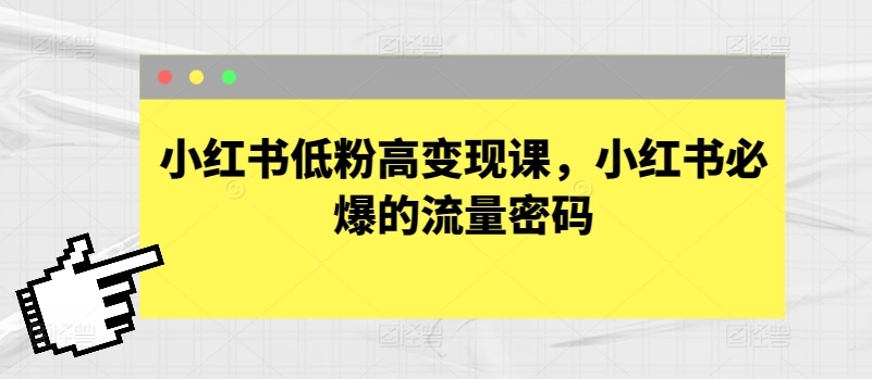 小红书低粉高变现课，小红书必爆的流量密码-聚富网创