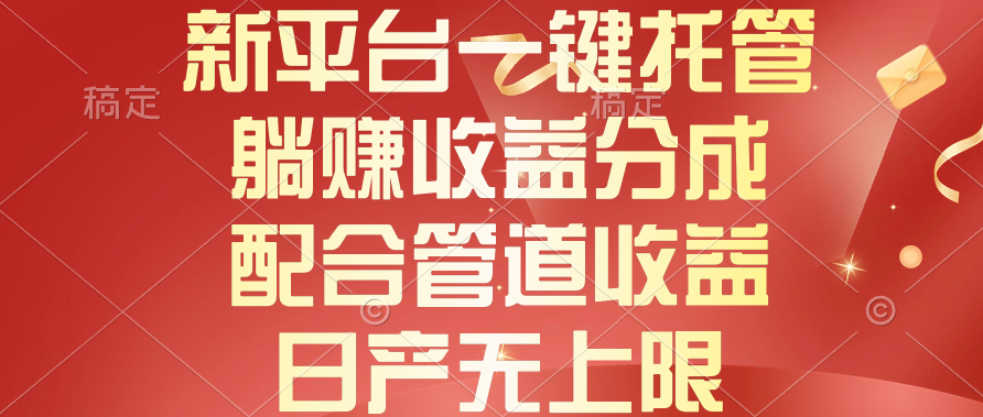 （10421期）新平台一键托管，躺赚收益分成，配合管道收益，日产无上限-聚富网创