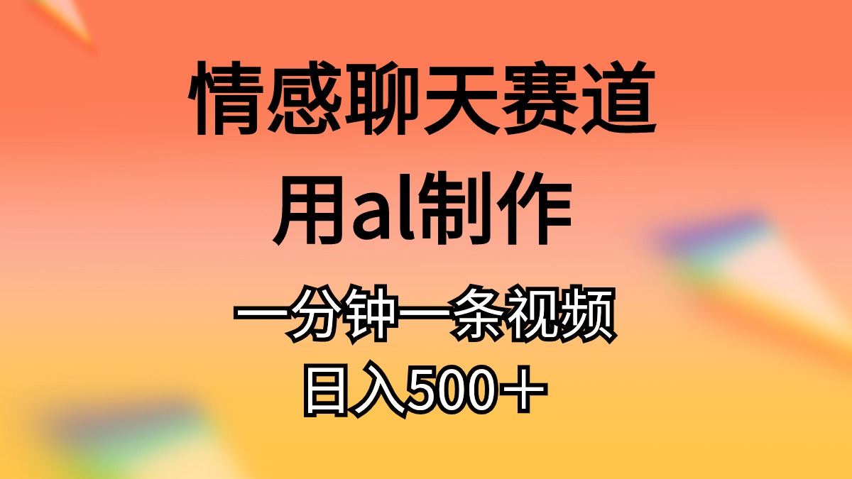 （10442期）情感聊天赛道用al制作一分钟一条视频日入500＋-聚富网创