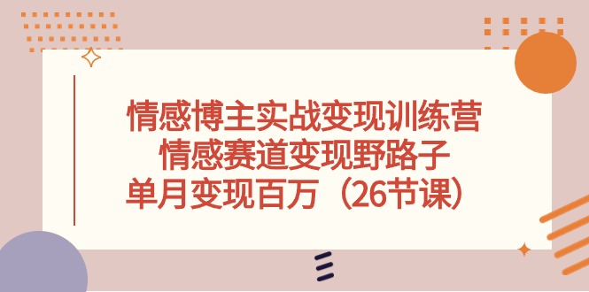 （10448期）情感博主实战变现训练营，情感赛道变现野路子，单月变现百万（26节课）-聚富网创