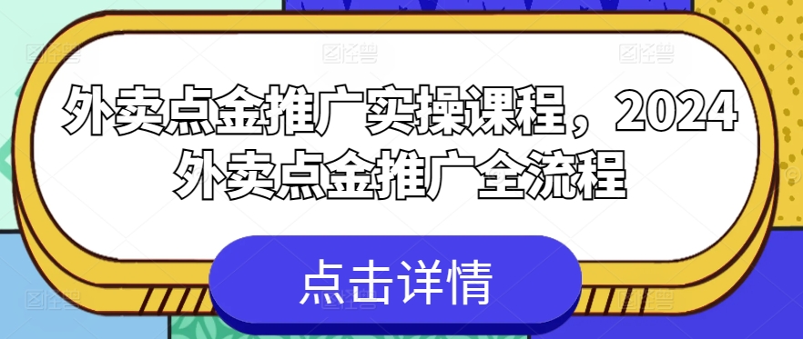 外卖点金推广实操课程，2024外卖点金推广全流程-聚富网创