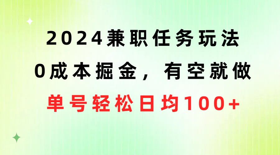 （10457期）2024兼职任务玩法 0成本掘金，有空就做 单号轻松日均100+-聚富网创