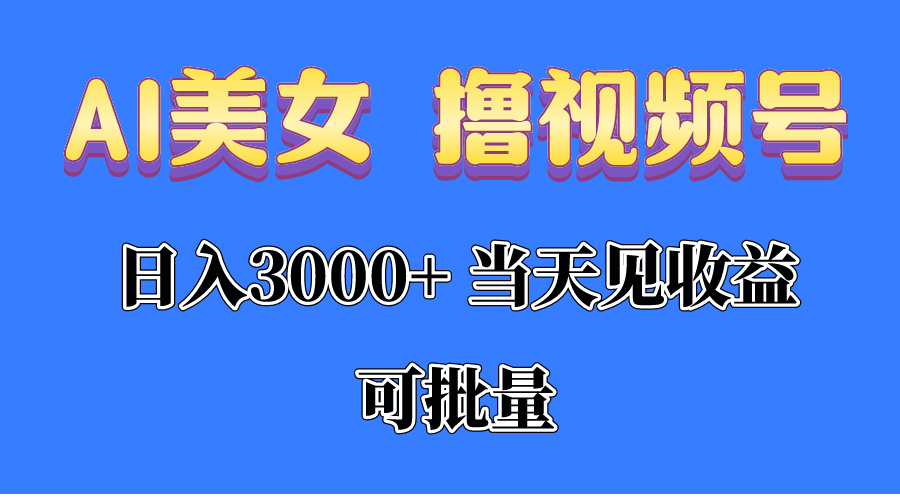 （10471期）AI美女 撸视频号分成，当天见收益，日入3000+，可批量！！！-聚富网创