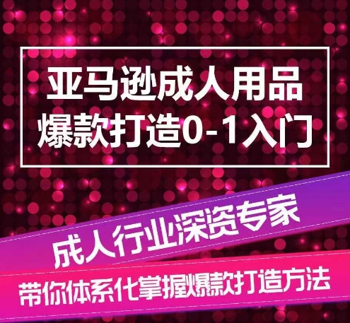 亚马逊成人用品爆款打造0-1入门，系统化讲解亚马逊成人用品爆款打造的流程-聚富网创