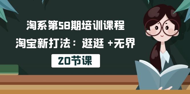 淘系第58期培训课程，淘宝新打法：逛逛 +无界（20节课）-聚富网创