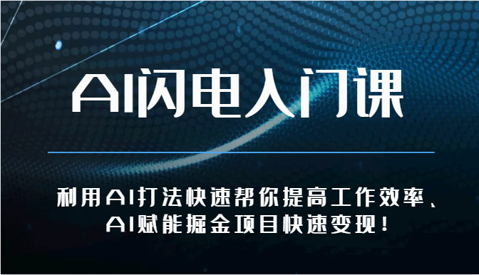 AI闪电入门课-利用AI打法快速帮你提高工作效率、AI赋能掘金项目快速变现！-聚富网创