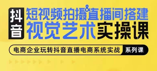 短视频拍摄&直播间搭建视觉艺术实操课，手把手场景演绎，从0-1短视频实操课-聚富网创