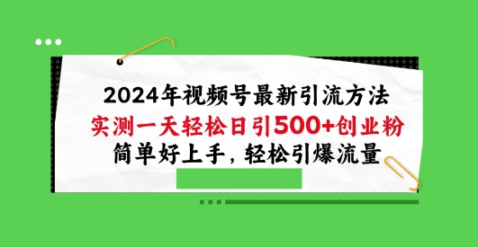 2024年视频号最新引流方法，实测一天轻松日引100+创业粉，简单好上手，轻松引爆流量-聚富网创