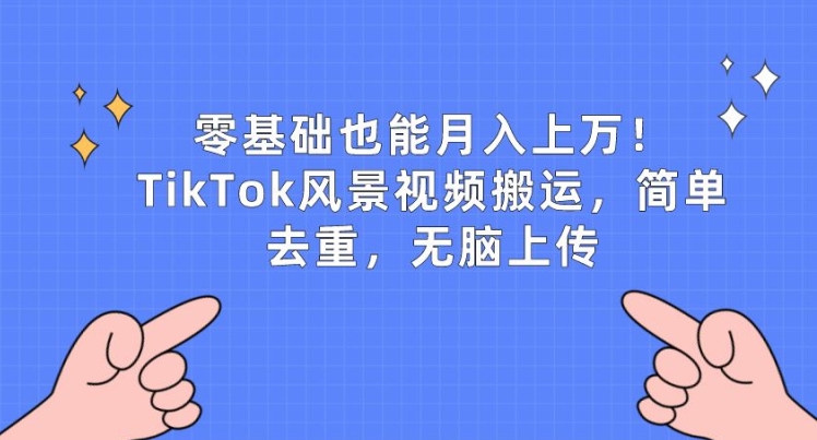 零基础也能月入上w，TikTok风景视频搬运，简单去重，无脑上传-聚富网创