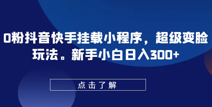 0粉抖音快手挂载小程序，超级变脸玩法，新手小白日入300+-聚富网创