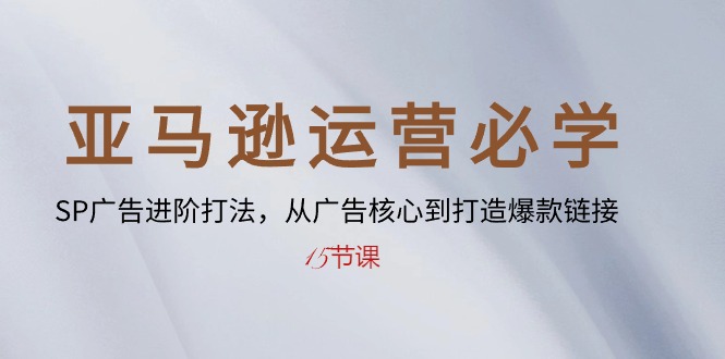 （10531期）亚马逊运营必学： SP广告进阶打法，从广告核心到打造爆款链接-15节课-聚富网创