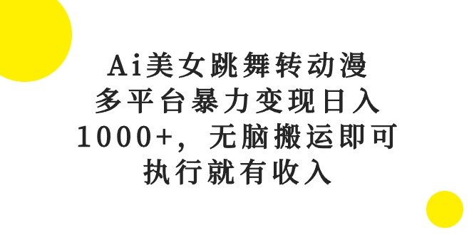 （10539期）Ai美女跳舞转动漫，多平台暴力变现日入1000+，无脑搬运即可，执行就有收入-聚富网创