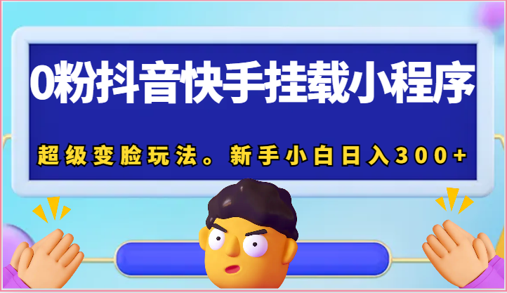 0粉抖音快手挂载小程序，超级变脸玩法。新手小白日入300+-聚富网创