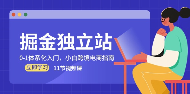 掘金独立站，0-1体系化入门，小白跨境电商指南（11节视频课）-聚富网创