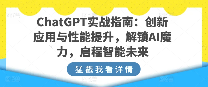 ChatGPT实战指南：创新应用与性能提升，解锁AI魔力，启程智能未来-聚富网创