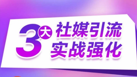 3大社媒引流实战强化，多渠道站外引流，高效精准获客，订单销售额翻倍增长-聚富网创