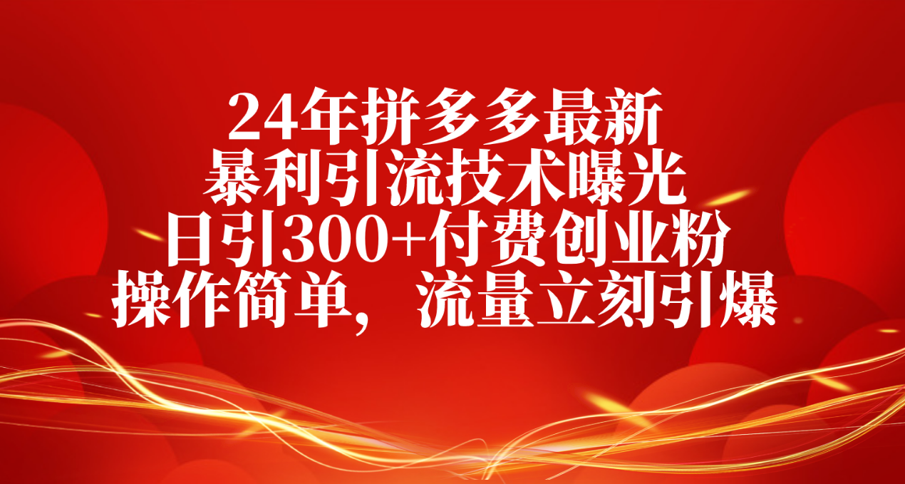 （10559期）24年拼多多最新暴利引流技术曝光，日引300+付费创业粉，操作简单，流量…-聚富网创