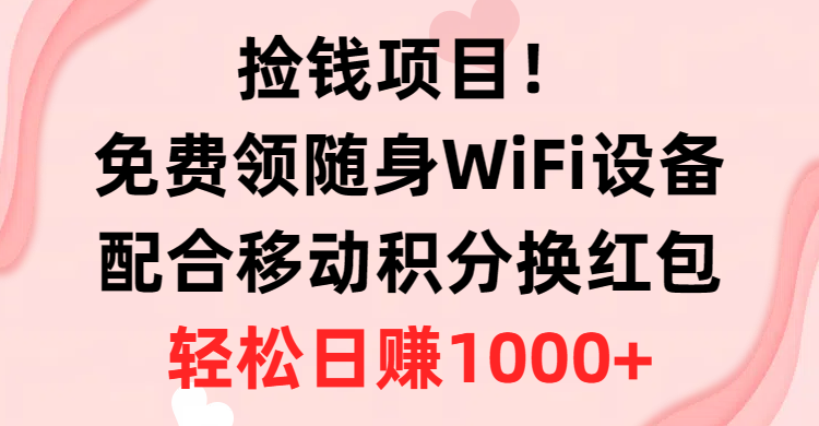 （10551期）捡钱项目！免费领随身WiFi设备+移动积分换红包，有手就行，轻松日赚1000+-聚富网创