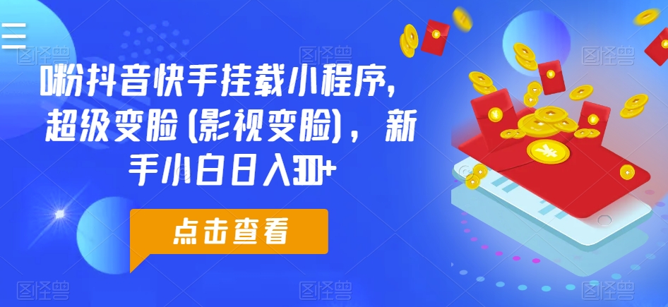 0粉抖音快手挂载小程序，超级变脸(影视变脸)，新手小白日入300+-聚富网创