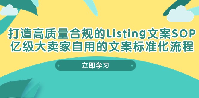 （10585期）打造高质量合规Listing文案SOP，亿级大卖家自用的文案标准化流程-聚富网创