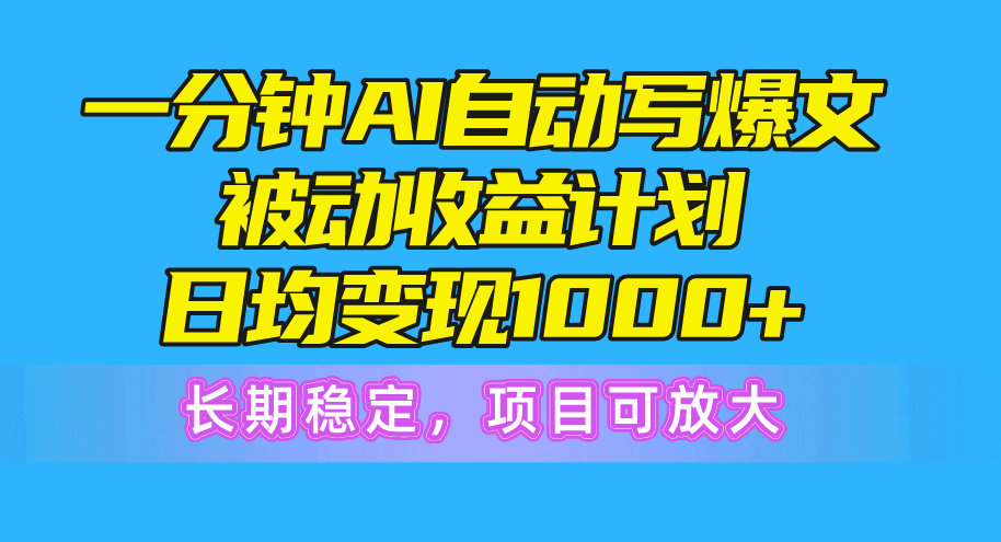 （10590期）一分钟AI爆文被动收益计划，日均变现1000+，长期稳定，项目可放大-聚富网创