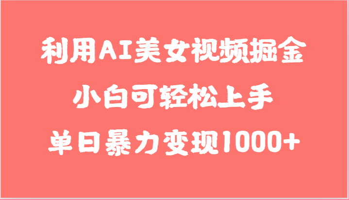 利用AI美女视频掘金，小白可轻松上手，单日暴力变现1000+，想象不到的简单-聚富网创