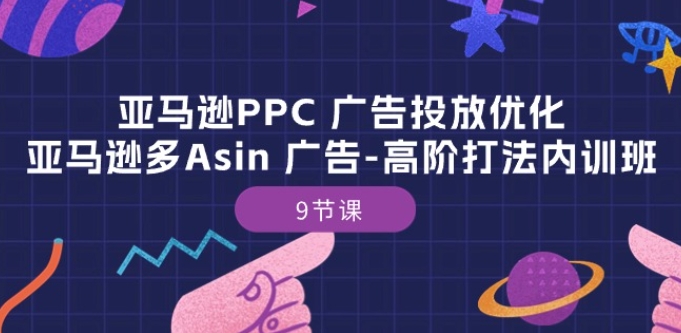 亚马逊PPC 广告投放优化：亚马逊多Asin 广告-高阶打法内训班-9节课-聚富网创