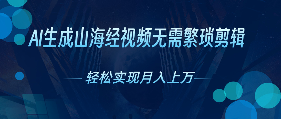 （10615期）AI自动生成山海经奇幻视频，轻松月入过万，红利期抓紧-聚富网创