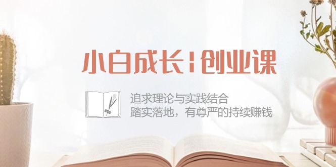 （10603期）小白成长|创业课：追求理论与实践结合，踏实落地，有尊严的持续赚钱-42节-聚富网创