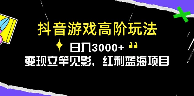 （10620期）抖音游戏高阶玩法，日入3000+，变现立竿见影，红利蓝海项目-聚富网创