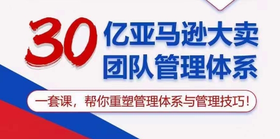 （10622期）30亿 亚马逊 大卖团队管理体系，一套课，帮你重塑管理体系与管理技巧-聚富网创