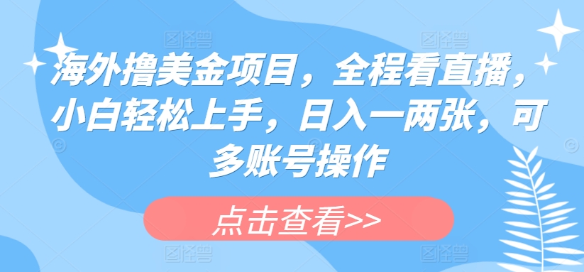 海外撸美金项目，全程看直播，小白轻松上手，日入一两张，可多账号操作-聚富网创