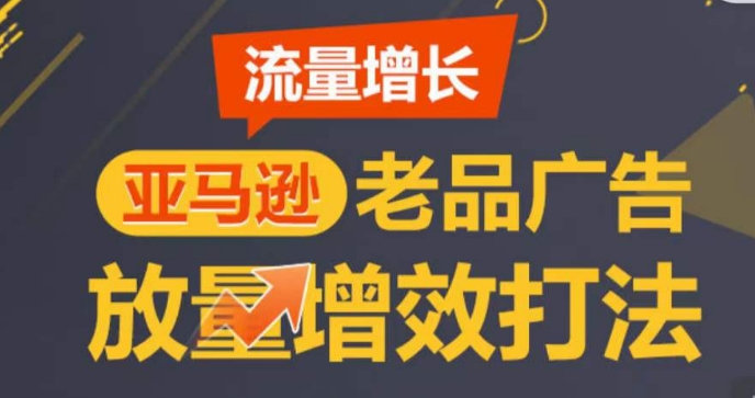 亚马逊流量增长-老品广告放量增效打法，循序渐进，打造更多TOP listing​-聚富网创