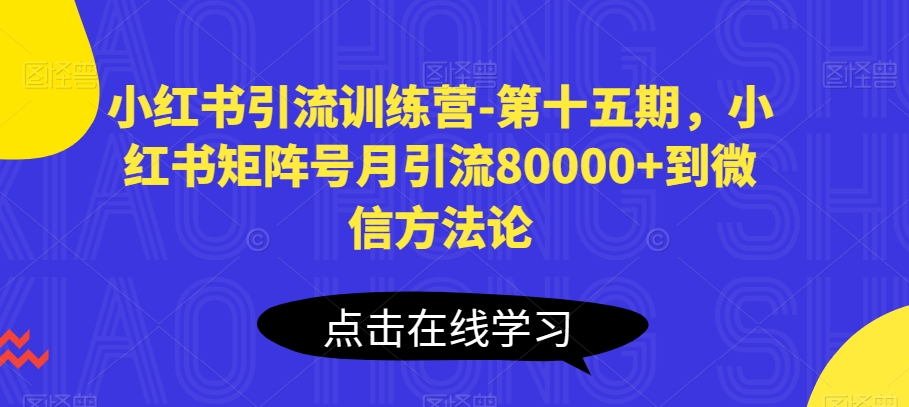 小红书引流训练营-第十五期，小红书矩阵号月引流80000+到微信方法论-聚富网创