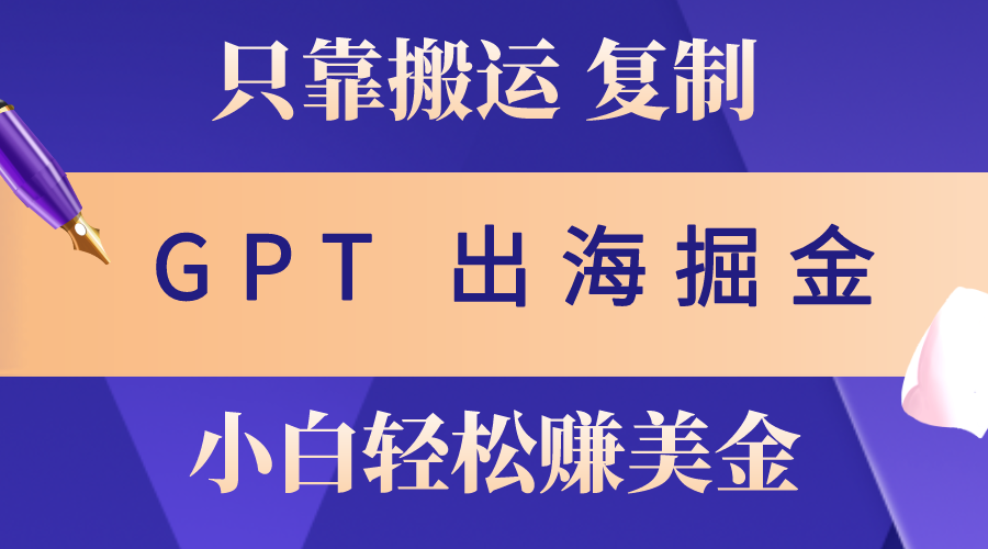 （10637期）出海掘金搬运，赚老外美金，月入3w+，仅需GPT粘贴复制，小白也能玩转-聚富网创