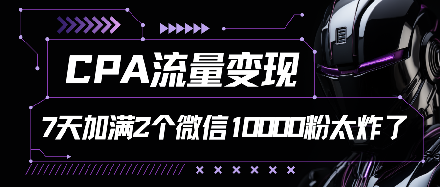 CPA流量变现，7天加满两个微信10000粉-聚富网创