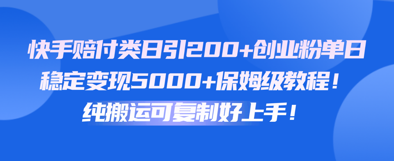 快手赔付类日引200+创业粉，单日稳定变现5000+保姆级教程！纯搬运可复制好上手！-聚富网创