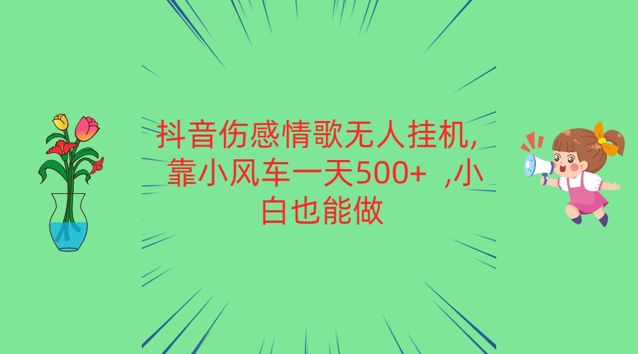 抖音伤感情歌无人挂机 靠小风车一天500+  小白也能做-聚富网创