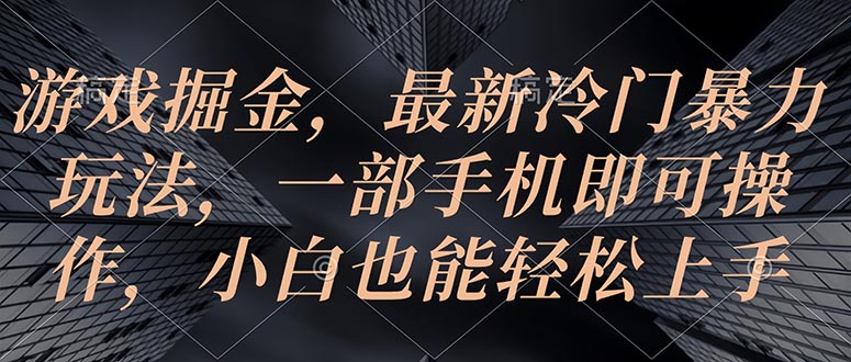 （10689期）游戏掘金，最新冷门暴力玩法，一部手机即可操作，小白也能轻松上手-聚富网创