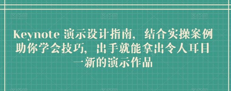 Keynote 演示设计指南，结合实操案例助你学会技巧，出手就能拿出令人耳目一新的演示作品-聚富网创