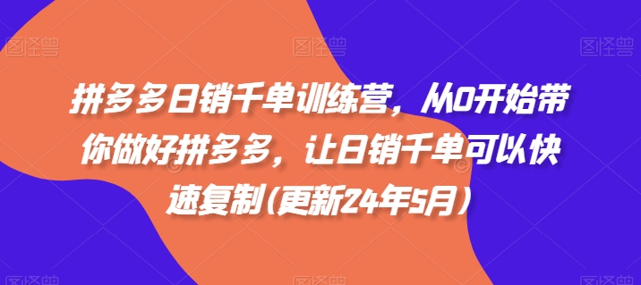 拼多多日销千单训练营，从0开始带你做好拼多多，让日销千单可以快速复制(更新24年5月)-聚富网创