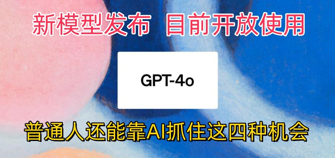 最强模型ChatGPT-4omni震撼发布，目前开放使用，普通人可以利用AI抓住的四个机会-聚富网创