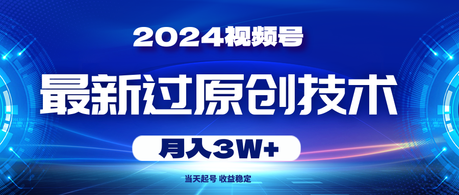 （10704期）2024视频号最新过原创技术，当天起号，收益稳定，月入3W+-聚富网创