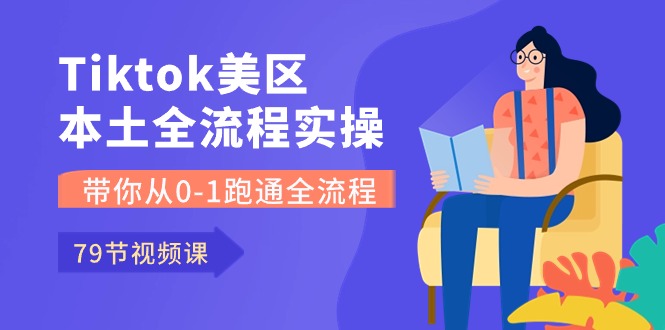 Tiktok-美区本土全流程实操课，带你从0-1跑通全流程（79节课）-聚富网创