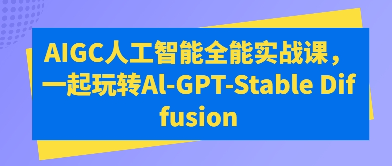 AIGC人工智能全能实战课，一起玩转Al-GPT-Stable Diffusion-聚富网创