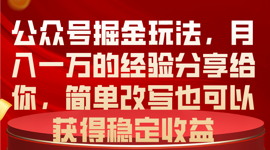 （10753期）公众号掘金玩法，月入一万的经验分享给你，简单改写也可以获得稳定收益-聚富网创