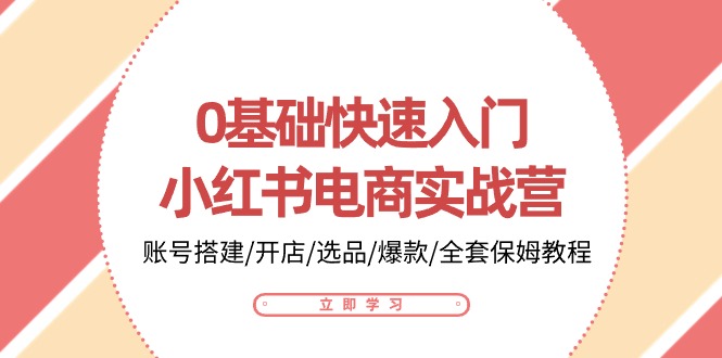 0基础快速入门小红书电商实战营：账号搭建/开店/选品/爆款/全套保姆教程-聚富网创